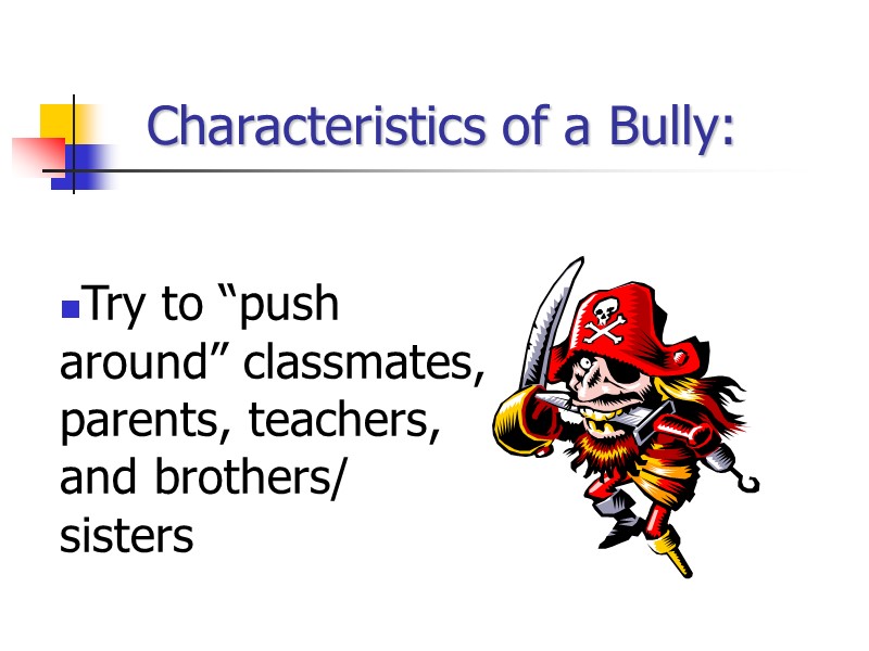 Characteristics of a Bully: Try to “push around” classmates, parents, teachers, and brothers/ sisters
